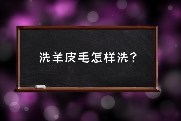 羊毛的最佳清洗方法 洗羊皮毛怎样洗？