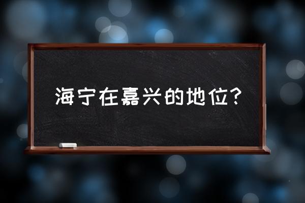 海宁钱塘潮现状 海宁在嘉兴的地位？