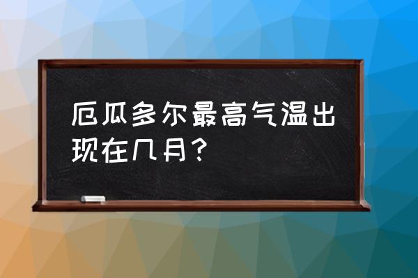 为什么不建议去厄瓜多尔旅游 厄瓜多尔最高气温出现在几月？