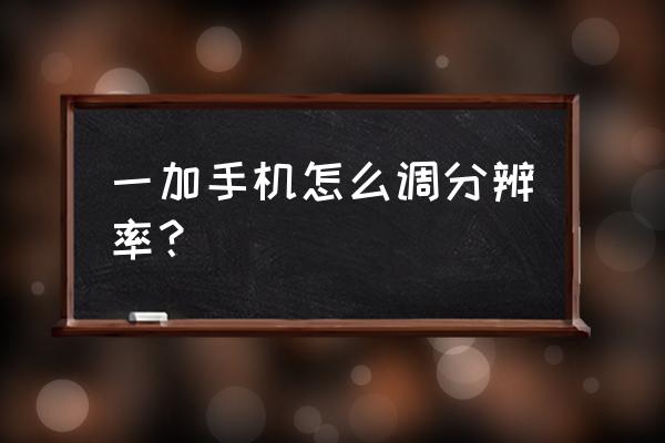 一加8怎么切换分辨率 一加手机怎么调分辨率？