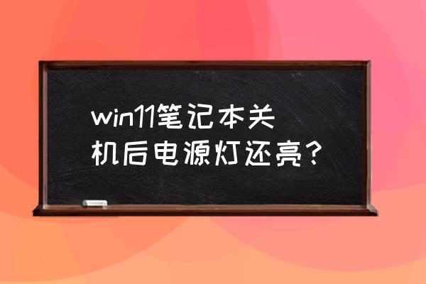 win10点完关机后电源指示灯还在亮 win11笔记本关机后电源灯还亮？