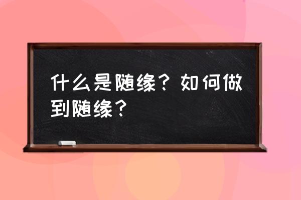 缘来app使用规则 什么是随缘？如何做到随缘？