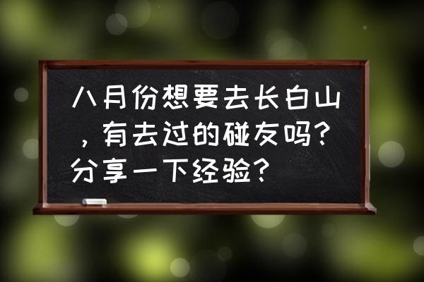 去长白山8月穿什么衣服合适 八月份想要去长白山，有去过的碰友吗？分享一下经验？