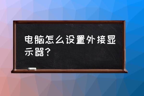 笔记本外接屏幕怎么调刷新率 电脑怎么设置外接显示器？