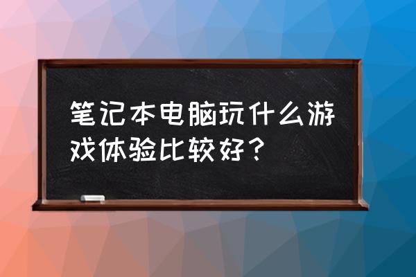 目前最好的电竞游戏笔记本电脑 笔记本电脑玩什么游戏体验比较好？