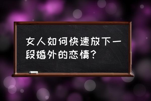 放下一段婚外感情需要三个阶段 女人如何快速放下一段婚外的恋情？