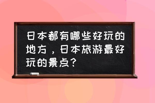 日本东京旅游必去十大景点 日本都有哪些好玩的地方，日本旅游最好玩的景点？