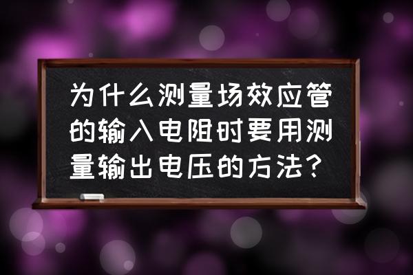 共射放大电路输出电阻怎么求 为什么测量场效应管的输入电阻时要用测量输出电压的方法？