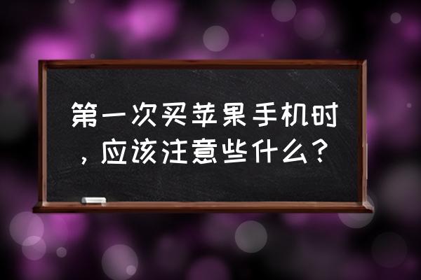 网上买笔记本注意什么 第一次买苹果手机时，应该注意些什么？