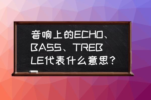 音响扩声系统简介 音响上的ECHO、BASS、TREBLE代表什么意思？