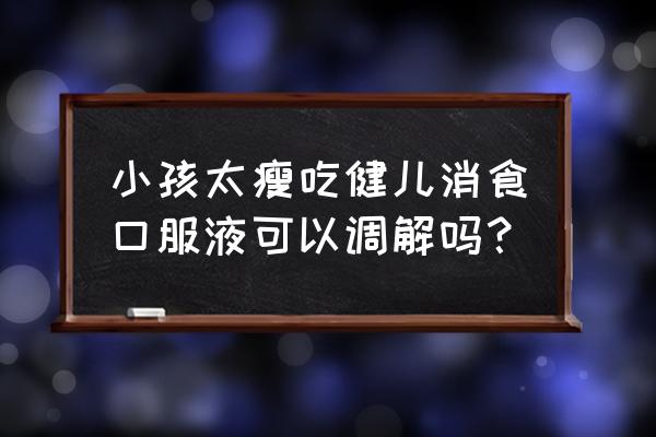 健儿消食口服液几个厂家生产 小孩太瘦吃健儿消食口服液可以调解吗？