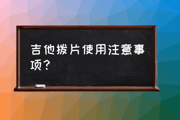 新手吉他拨片正确使用方法 吉他拨片使用注意事项？