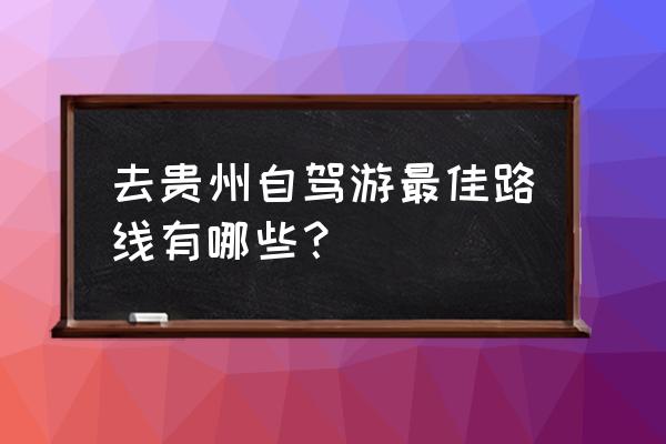 自驾黔南布依族苗族自治州旅游 去贵州自驾游最佳路线有哪些？