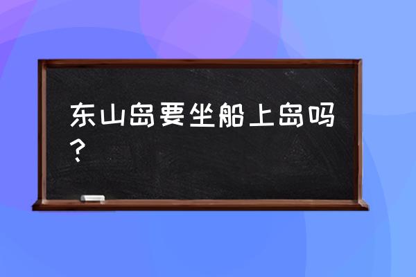 东山岛游玩路线推荐 东山岛要坐船上岛吗？