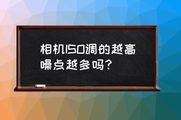 ccd坏点检测有噪点 相机ISO调的越高噪点越多吗？