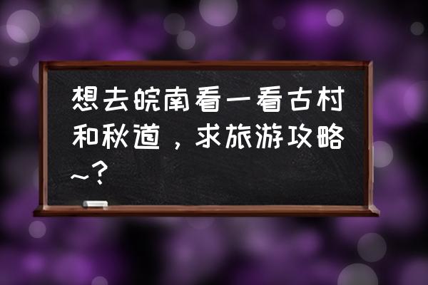 国画梯田的画法 想去皖南看一看古村和秋道，求旅游攻略~？