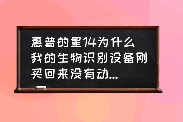 惠普电脑指纹突然用不了怎么办 惠普的星14为什么我的生物识别设备刚买回来没有动过，显示的是正常却不能设置指纹解锁呢？