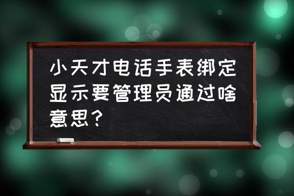 小天才等级怎么升到100级 小天才电话手表绑定显示要管理员通过啥意思？