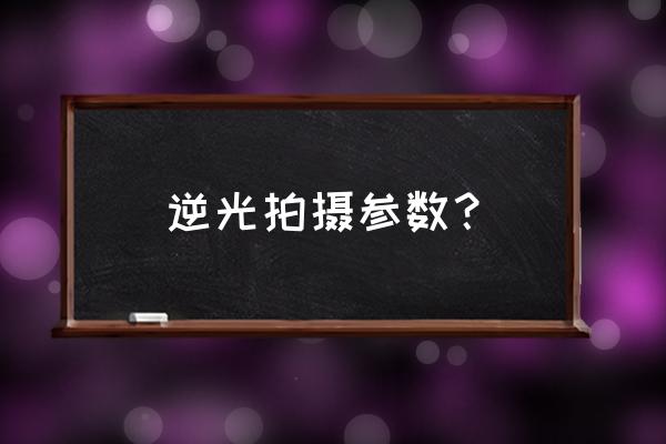 摄影新手入门最佳参数 逆光拍摄参数？