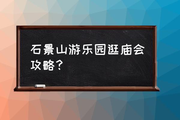 北京石景山游乐园有什么好玩的 石景山游乐园逛庙会攻略？