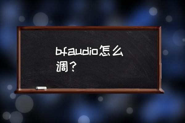 如何让浑浊的声音变得清晰好听 bfaudio怎么调？