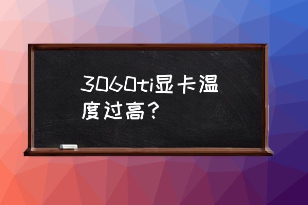 台式电脑显卡温度高是什么原因 3060ti显卡温度过高？