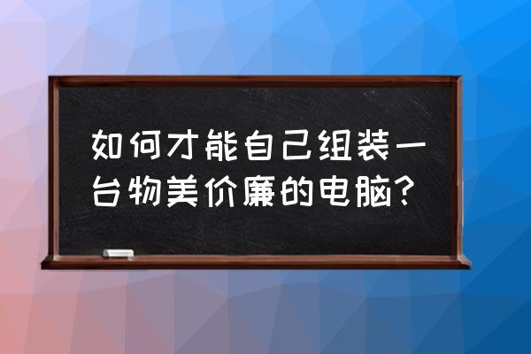 自己怎么组装游戏电脑 如何才能自己组装一台物美价廉的电脑？