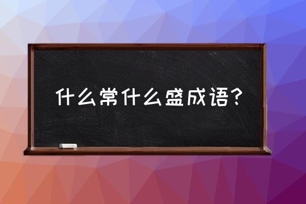 久负盛名含义是什么 什么常什么盛成语？