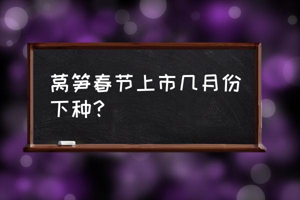 过冬莴苣几月育苗 莴笋春节上市几月份下种？