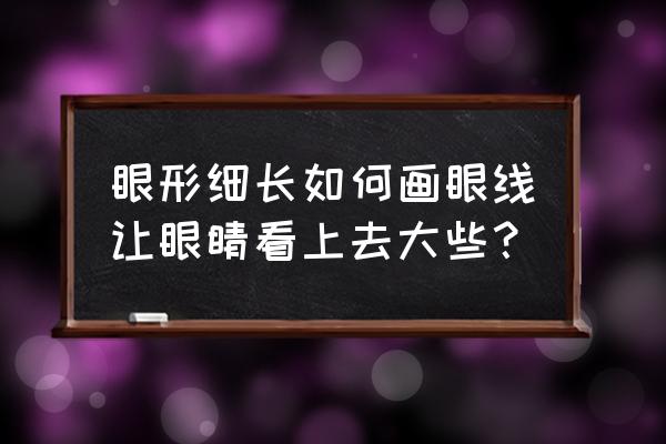 下眼线怎么画才显眼睛大 眼形细长如何画眼线让眼睛看上去大些？