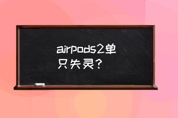 airpods 2有一个耳机没声音 airpods2单只失灵？