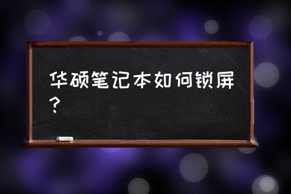 华硕为何自动锁屏 华硕笔记本如何锁屏？