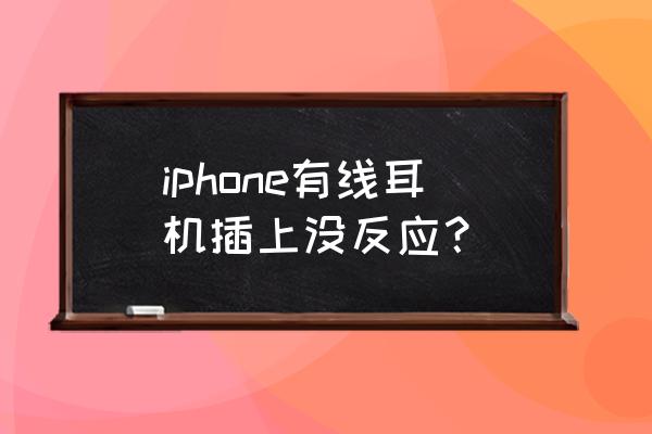 苹果手机有线耳机最低音量特别大 iphone有线耳机插上没反应？