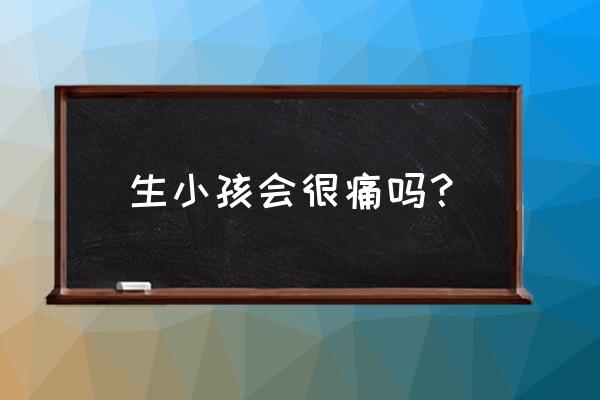 是剖腹产痛还是顺产痛 生小孩会很痛吗？