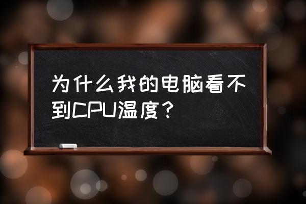 电脑cpu温度怎么测试 为什么我的电脑看不到CPU温度？