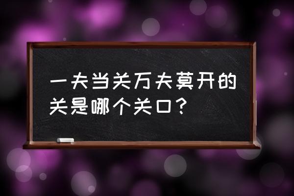 一夫当关万夫莫开描写的是哪个官 一夫当关万夫莫开的关是哪个关口？