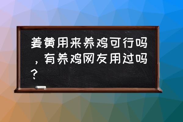 养鸡小妙招 姜黄用来养鸡可行吗，有养鸡网友用过吗？