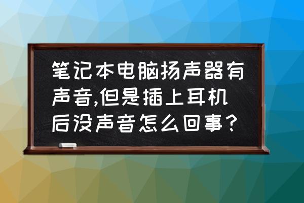 耳机连接到电脑上还是没声音 笔记本电脑扬声器有声音,但是插上耳机后没声音怎么回事？