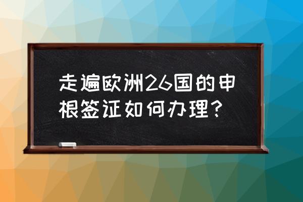 欧洲申根签证5年多次旅游怎么办理 走遍欧洲26国的申根签证如何办理？