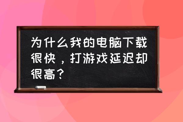 win7电脑怎么提高游戏性能 为什么我的电脑下载很快，打游戏延迟却很高？