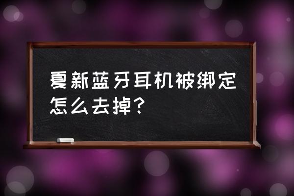 夏新蓝牙怎么恢复出厂设置 夏新蓝牙耳机被绑定怎么去掉？