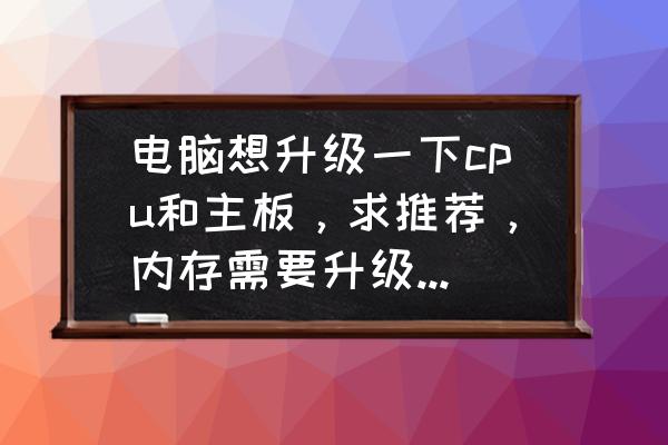 做什么需要更强大的处理器 电脑想升级一下cpu和主板，求推荐，内存需要升级吗？主要就是玩游戏，单机2k为主？