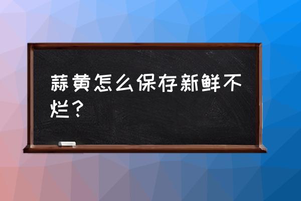 自己种的菜叶发黄怎么办 蒜黄怎么保存新鲜不烂？