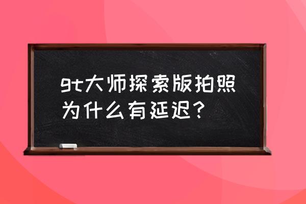 手机延时拍摄植物生长怎样设置 gt大师探索版拍照为什么有延迟？