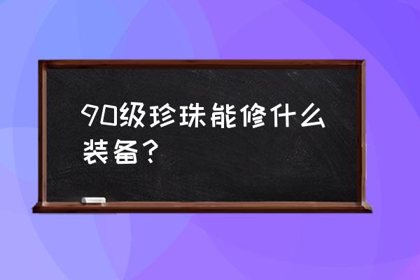 珍珠怎么做才能持久q弹 90级珍珠能修什么装备？