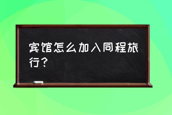 同程旅行推广图片模板怎么制作 宾馆怎么加入同程旅行？