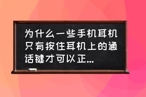 手机耳塞分几种 为什么一些手机耳机只有按住耳机上的通话键才可以正常听音乐，不按手机声音就不正!声音小？