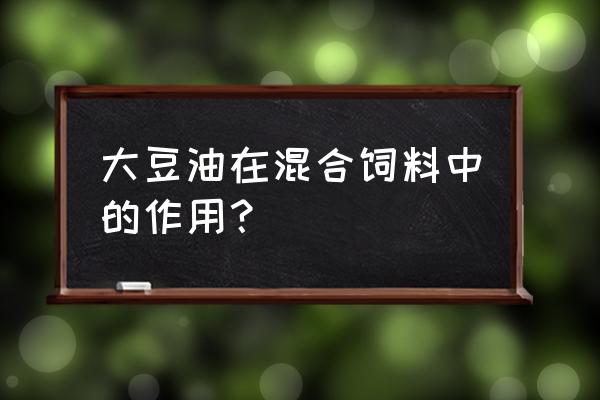 动物油脂在饲料中的应用 大豆油在混合饲料中的作用？