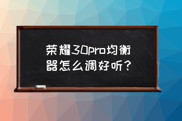 耳机均衡器怎么设置脚步声变大 荣耀30pro均衡器怎么调好听？