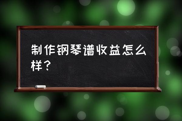 虫虫钢琴不能注册 制作钢琴谱收益怎么样？